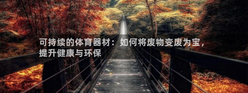 极悦官方网站入口网址是什么：可持续的体育器材：如何将