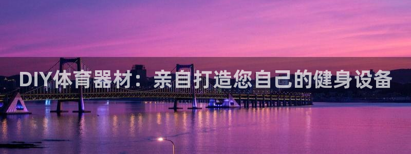 极悦平台官网登录不了怎么回事：DIY体育器材：亲自打