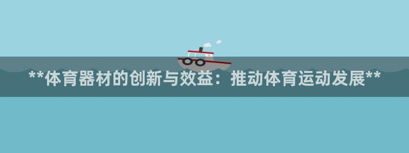 极悦平台官网登录网址：**体育器材的创新与效益：推动