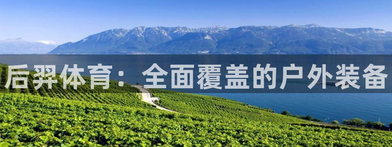 极悦平台用户评价与反馈：后羿体育：全面覆盖的户外装备