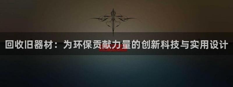 极悦平台安全吗：回收旧器材：为环保贡献力量的创新科技与实用设